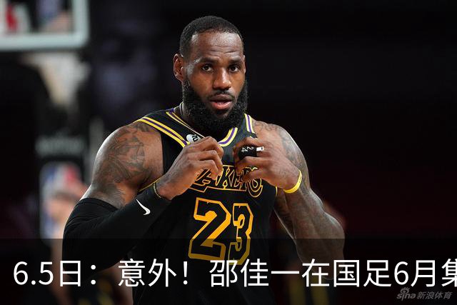 6.5日：意外！邵佳一在国足6月集训做出重要决定，周挺为此有了新身份